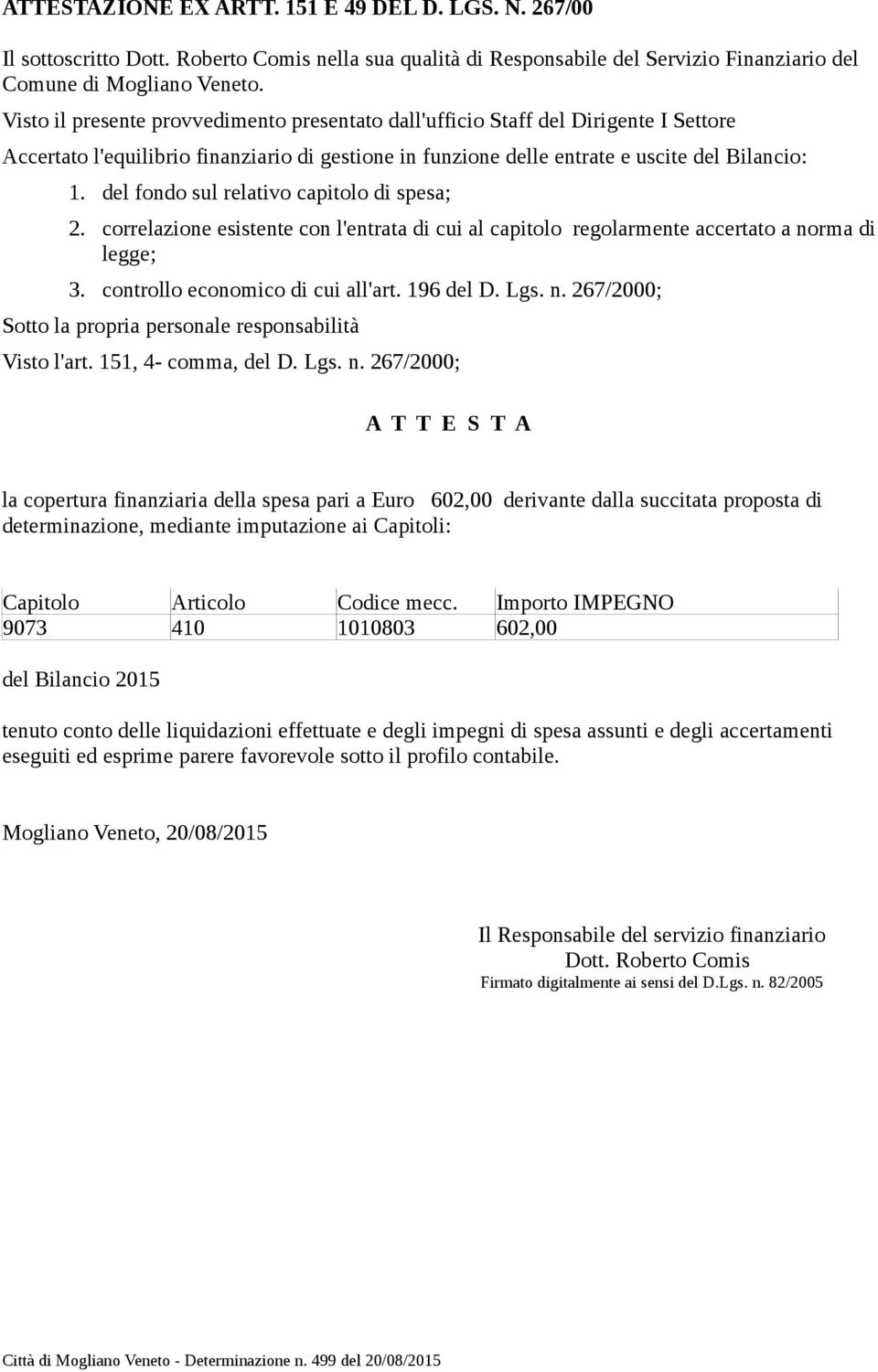 del fondo sul relativo capitolo di spesa; 2. correlazione esistente con l'entrata di cui al capitolo regolarmente accertato a norma di legge; 3. controllo economico di cui all'art. 196 del D. Lgs. n. 267/2000; Sotto la propria personale responsabilità Visto l'art.