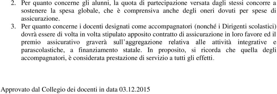 Per quanto concerne i docenti designati come accompagnatori (nonché i Dirigenti scolastici) dovrà essere di volta in volta stipulato apposito contratto di assicurazione