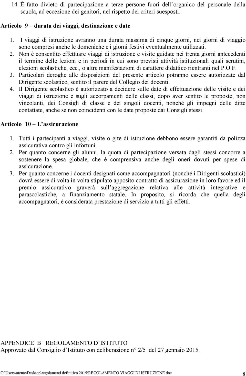 I viaggi di istruzione avranno una durata massima di cinque giorni, nei giorni di viaggio sono compresi anche le domeniche e i giorni festivi eventualmente utilizzati. 2.