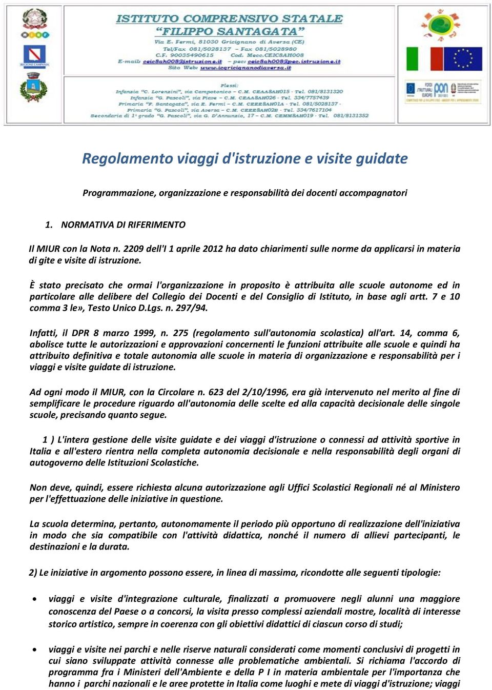 È stato precisato che ormai l'organizzazione in proposito è attribuita alle scuole autonome ed in particolare alle delibere del Collegio dei Docenti e del Consiglio di Istituto, in base agli artt.