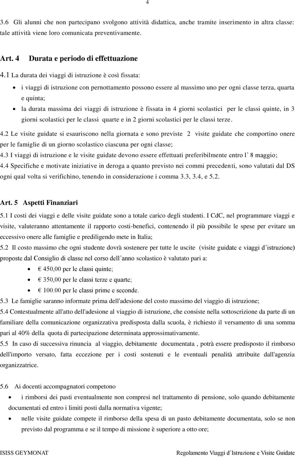 1 La durata dei viaggi di istruzione è così fissata: i viaggi di istruzione con pernottamento possono essere al massimo uno per ogni classe terza, quarta e quinta; la durata massima dei viaggi di