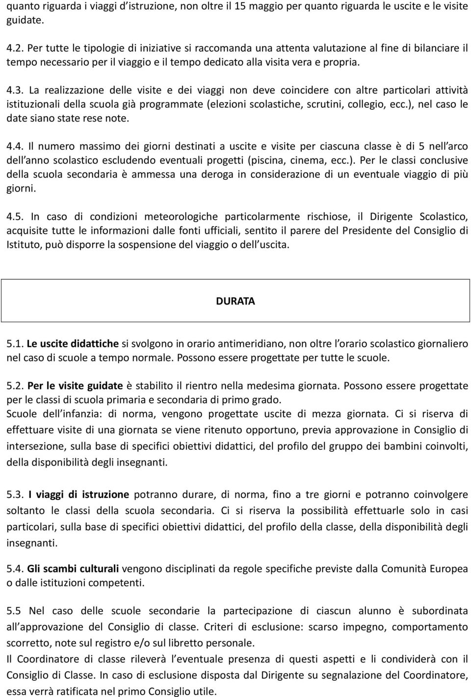 La realizzazione delle visite e dei viaggi non deve coincidere con altre particolari attività istituzionali della scuola già programmate (elezioni scolastiche, scrutini, collegio, ecc.