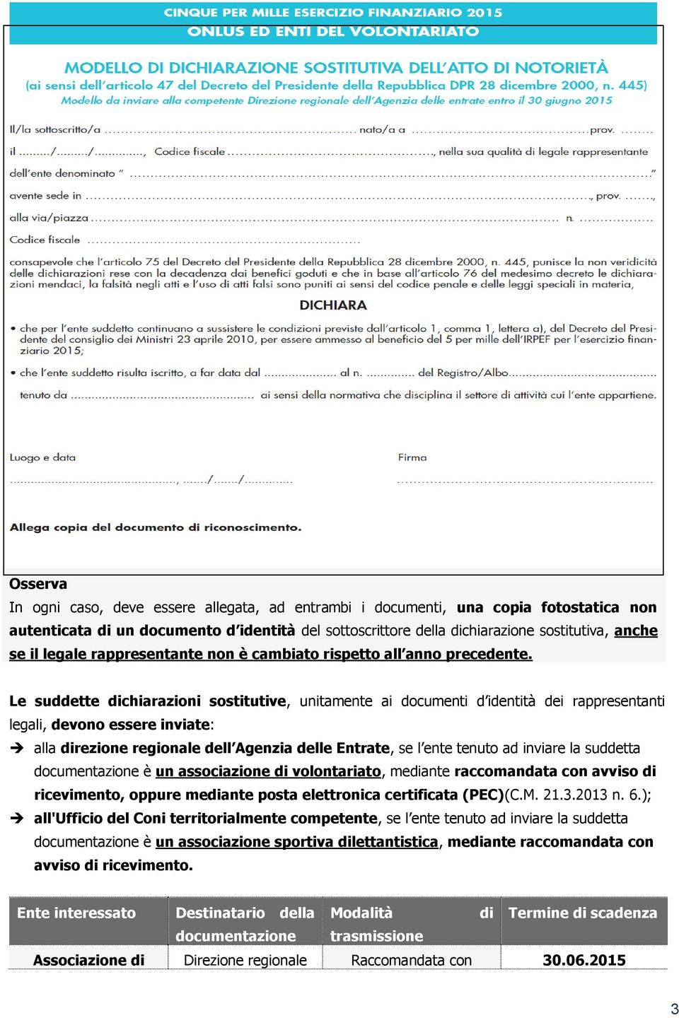 Le suddette dichiarazioni sostitutive, unitamente ai documenti d identità dei rappresentanti legali, devono essere inviate: alla direzione regionale dell Agenzia delle Entrate, se l ente tenuto ad