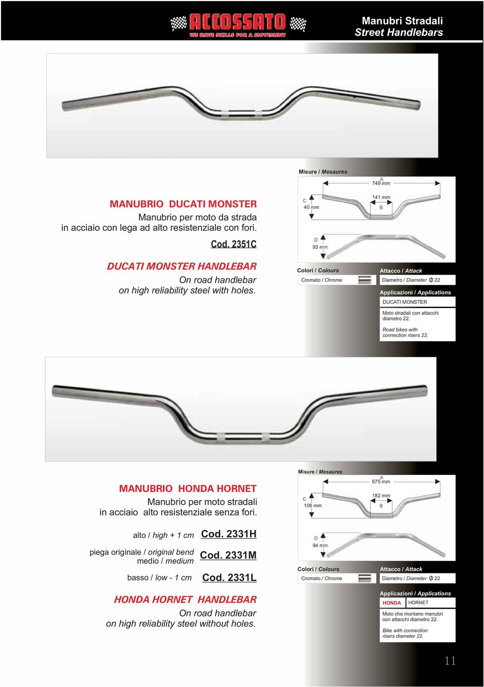 Misure / Mesaures C 40 mm D 93 mm Cromato / Chrome A 749 mm 141 mm B Attacco / Attack Diametro / Diameter O / 22 DUCATI MONSTER Moto stradali con attacchi diametro 22.