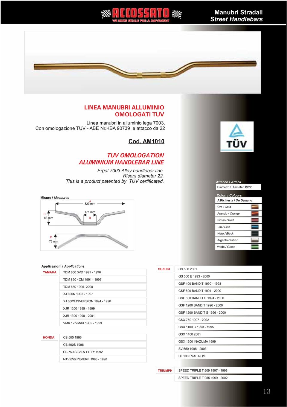 Attacco / Attack Diametro / Diameter O 22 / Misure / Measures C 83 mm D 73 mm A 823 mm 171 mm B A Richiesta / On Demand Oro / Gold Arancio / Orange Rosso / Red Blu / Blue Argento / Silver Verde /