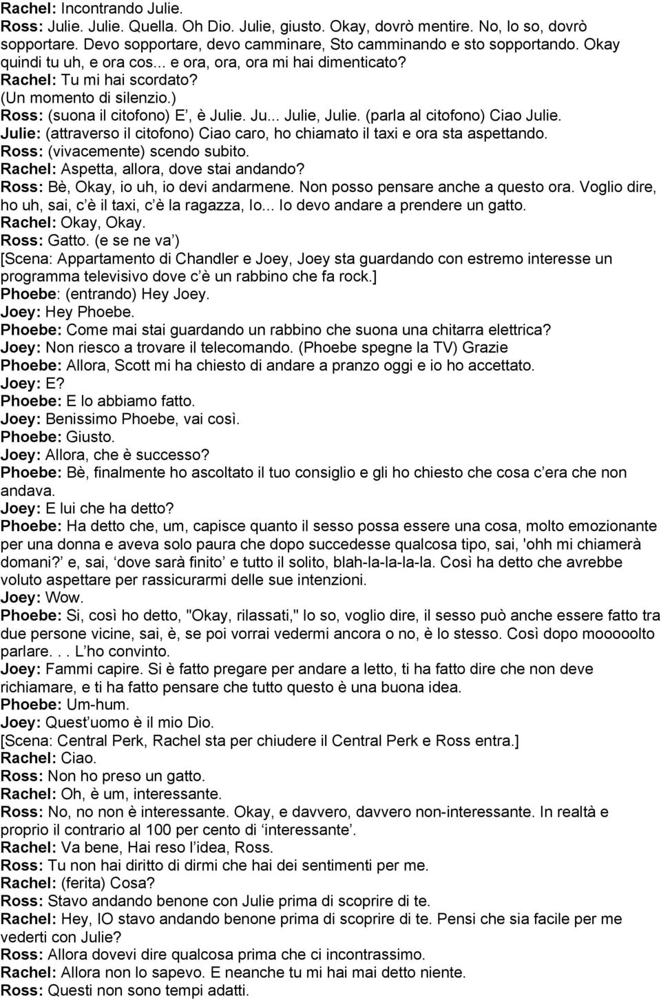 (parla al citofono) Ciao Julie. Julie: (attraverso il citofono) Ciao caro, ho chiamato il taxi e ora sta aspettando. Ross: (vivacemente) scendo subito. Rachel: Aspetta, allora, dove stai andando?