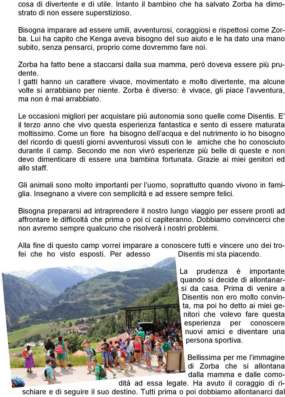 Zorba ha fatto bene a staccarsi dalla sua mamma, però doveva essere più prudente. I gatti hanno un carattere vivace, movimentato e molto divertente, ma alcune volte si arrabbiano per niente.