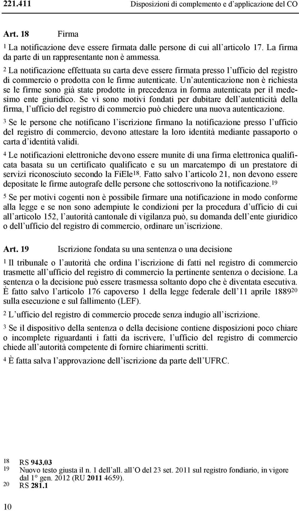 Un autenticazione non è richiesta se le firme sono già state prodotte in precedenza in forma autenticata per il medesimo ente giuridico.