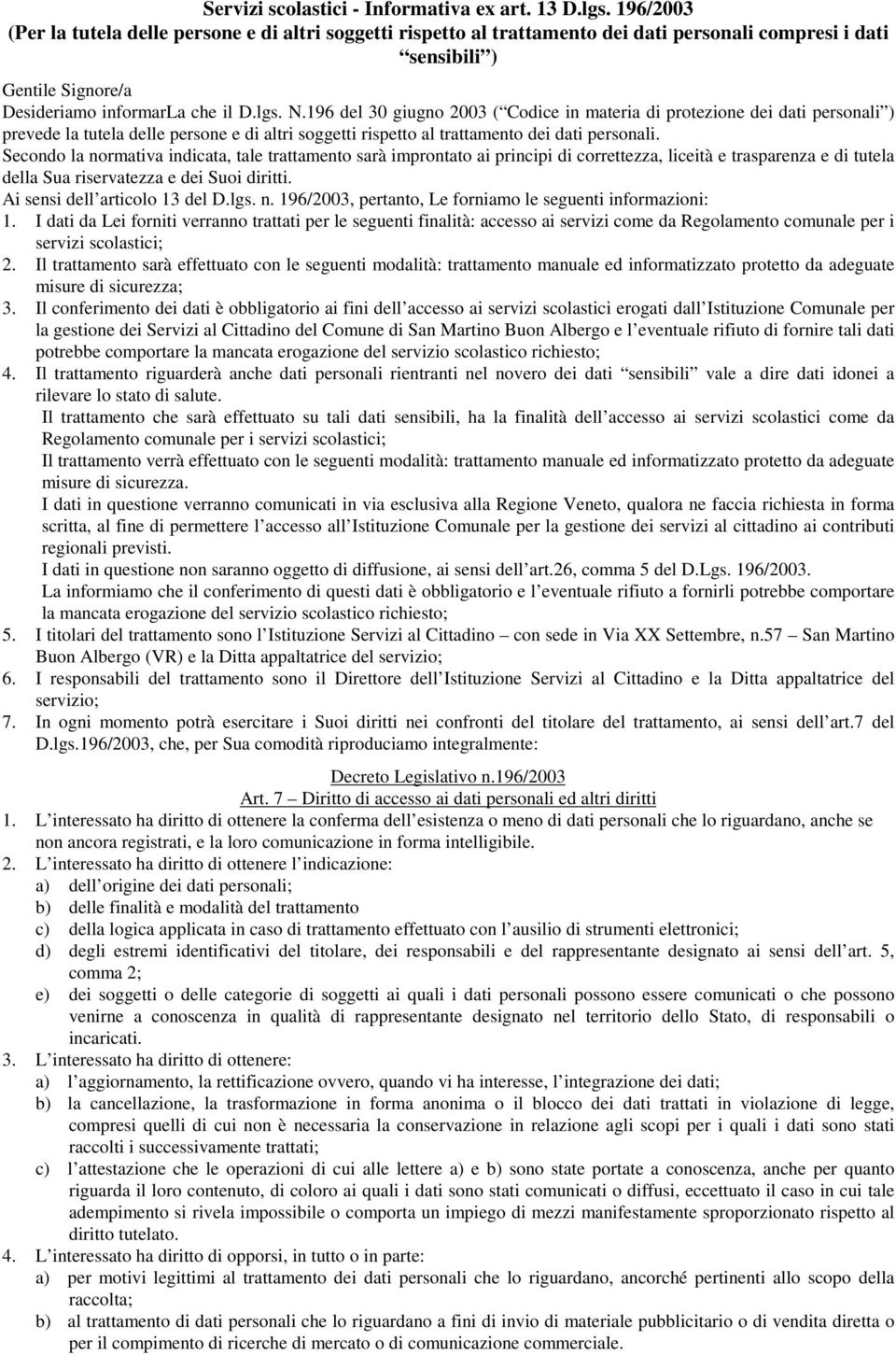 196 del 30 giugno 2003 ( Codice in materia di protezione dei dati personali ) prevede la tutela delle persone e di altri soggetti rispetto al trattamento dei dati personali.