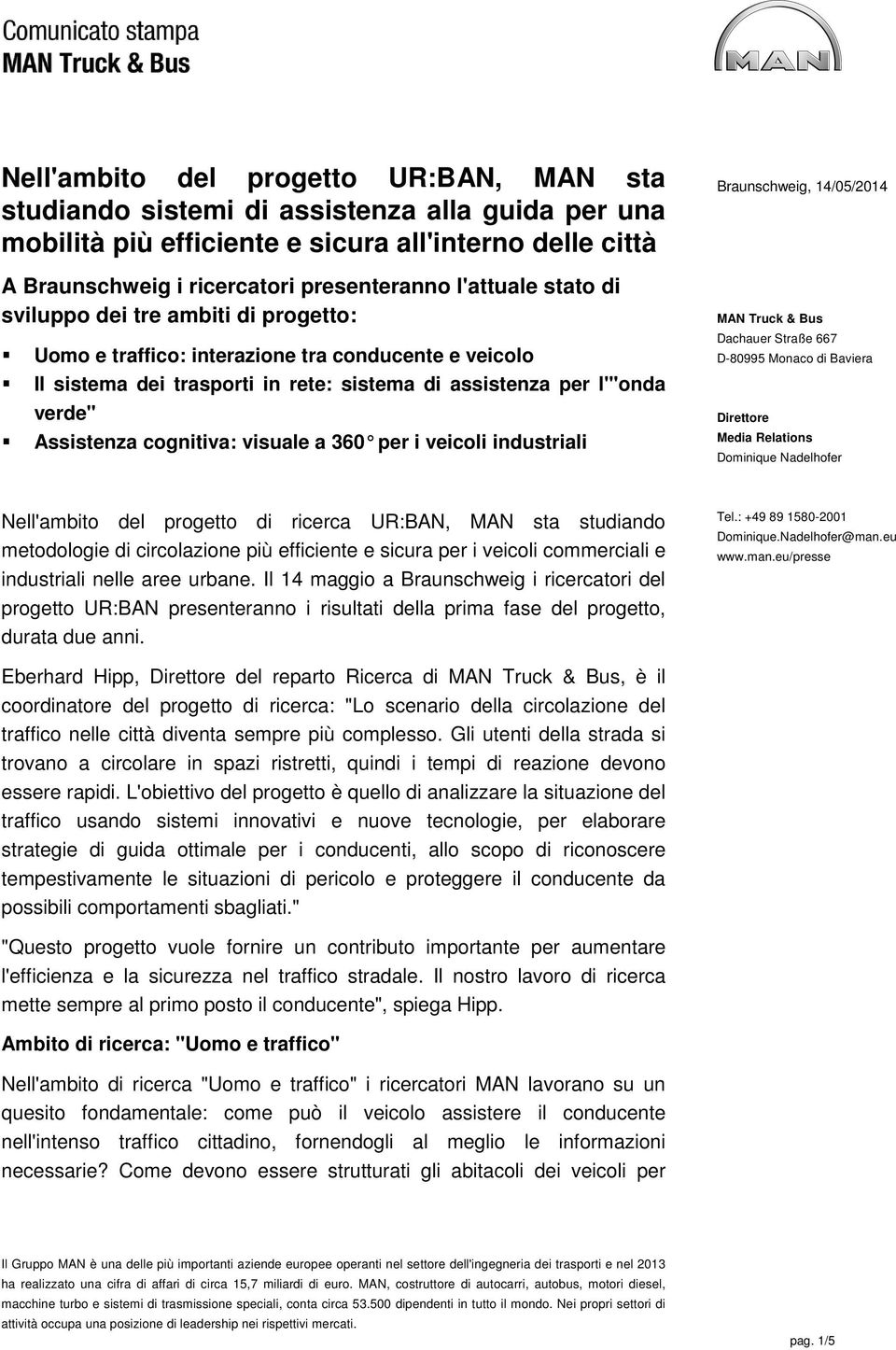 cognitiva: visuale a 360 per i veicoli industriali Braunschweig, 14/05/2014 MAN Truck & Bus Dachauer Straße 667 D-80995 Monaco di Baviera Direttore Media Relations Dominique Nadelhofer Nell'ambito