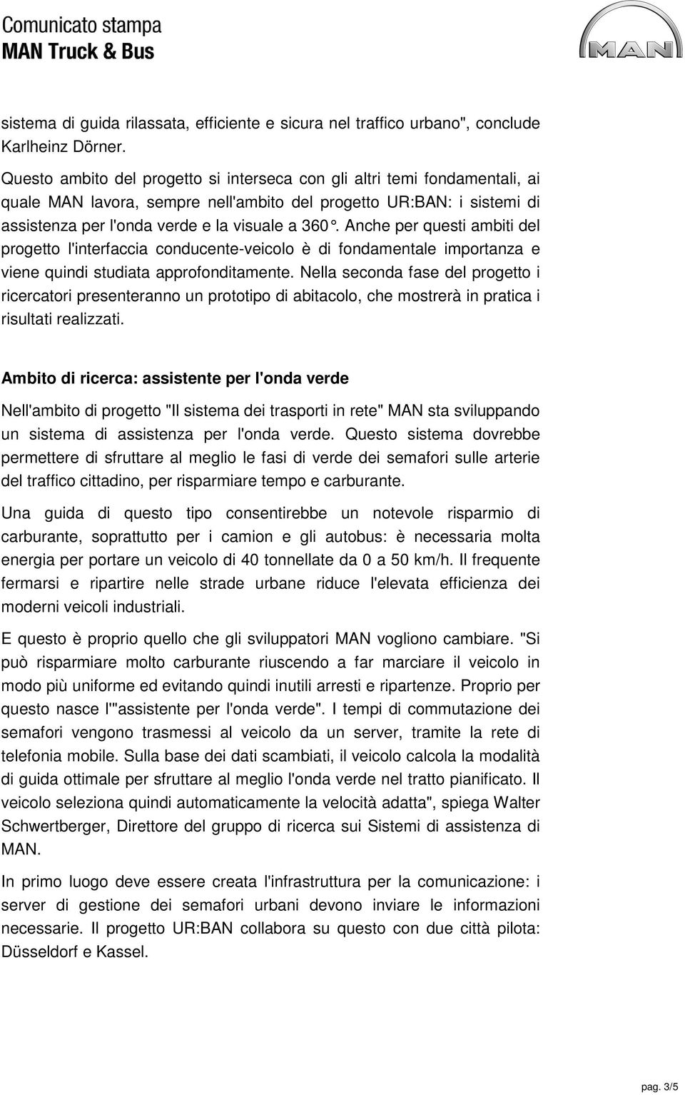 Anche per questi ambiti del progetto l'interfaccia conducente-veicolo è di fondamentale importanza e viene quindi studiata approfonditamente.