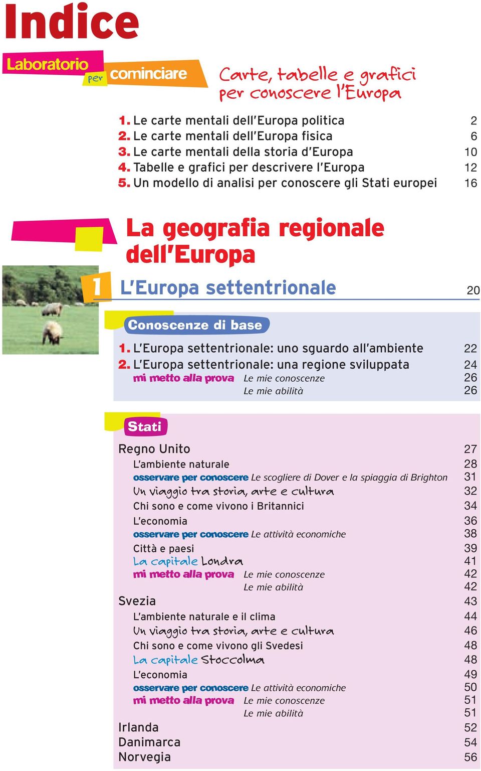 Un modello di analisi per conoscere gli Stati europei 16 1 La geografia regionale dell Europa L Europa settentrionale 20 Conoscenze di base 1. L Europa settentrionale: uno sguardo all ambiente 22 2.