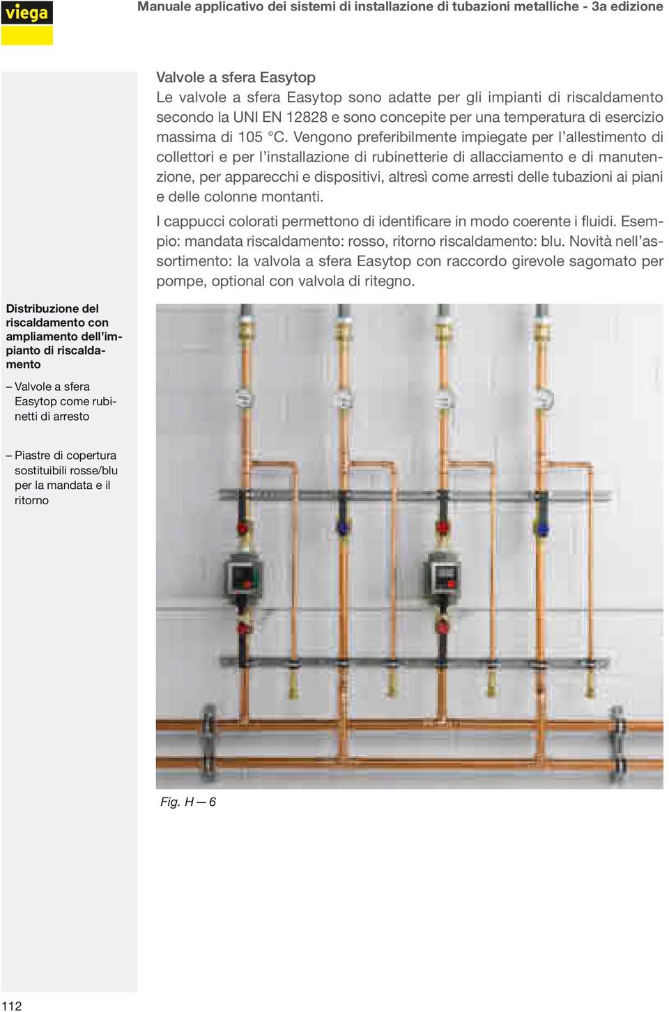 Vengono preferibilmente impiegate per l allestimento di collettori e per l installazione di rubinetterie di allacciamento e di manutenzione, per apparecchi e dispositivi, altresì come arresti delle