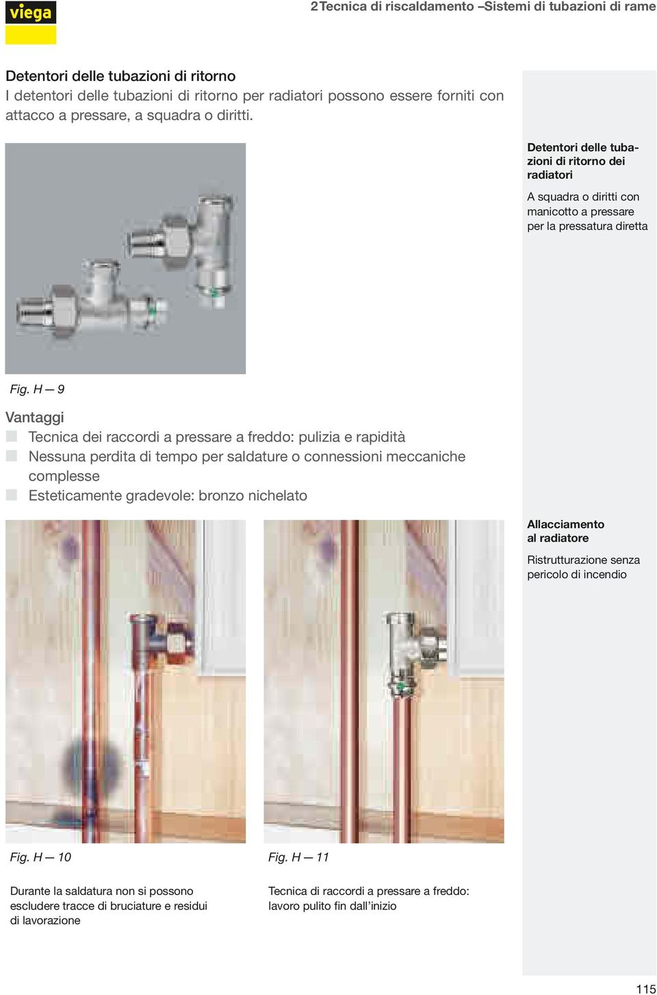 H 9 Vantaggi Tecnica dei raccordi a pressare a freddo: pulizia e rapidità Nessuna perdita di tempo per saldature o connessioni meccaniche complesse Esteticamente gradevole: bronzo nichelato