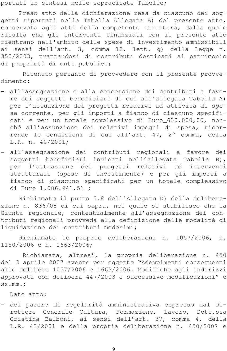 350/2003, trattandosi di contributi destinati al patrimonio di proprietà di enti pubblici; Ritenuto pertanto di provvedere con il presente provvedimento: all'assegnazione e alla concessione dei