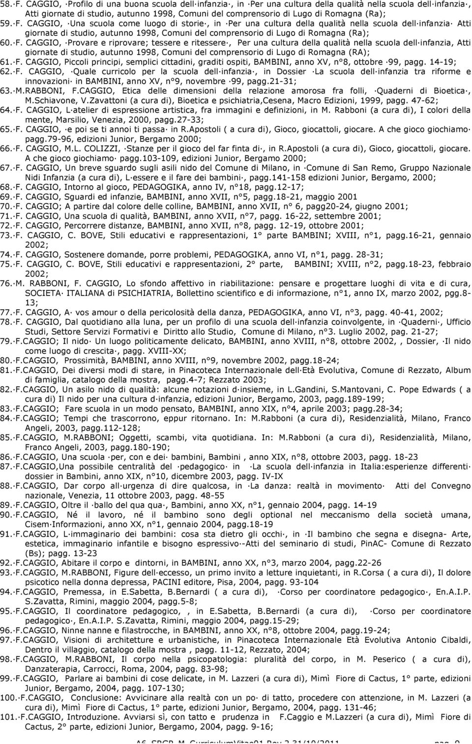 59. F. CAGGIO, Una scuola come luogo di storie, in Per una cultura della qualità nella scuola dell infanzia Atti giornate di studio, autunno 1998, Comuni del comprensorio di Lugo di Romagna (Ra); 60.