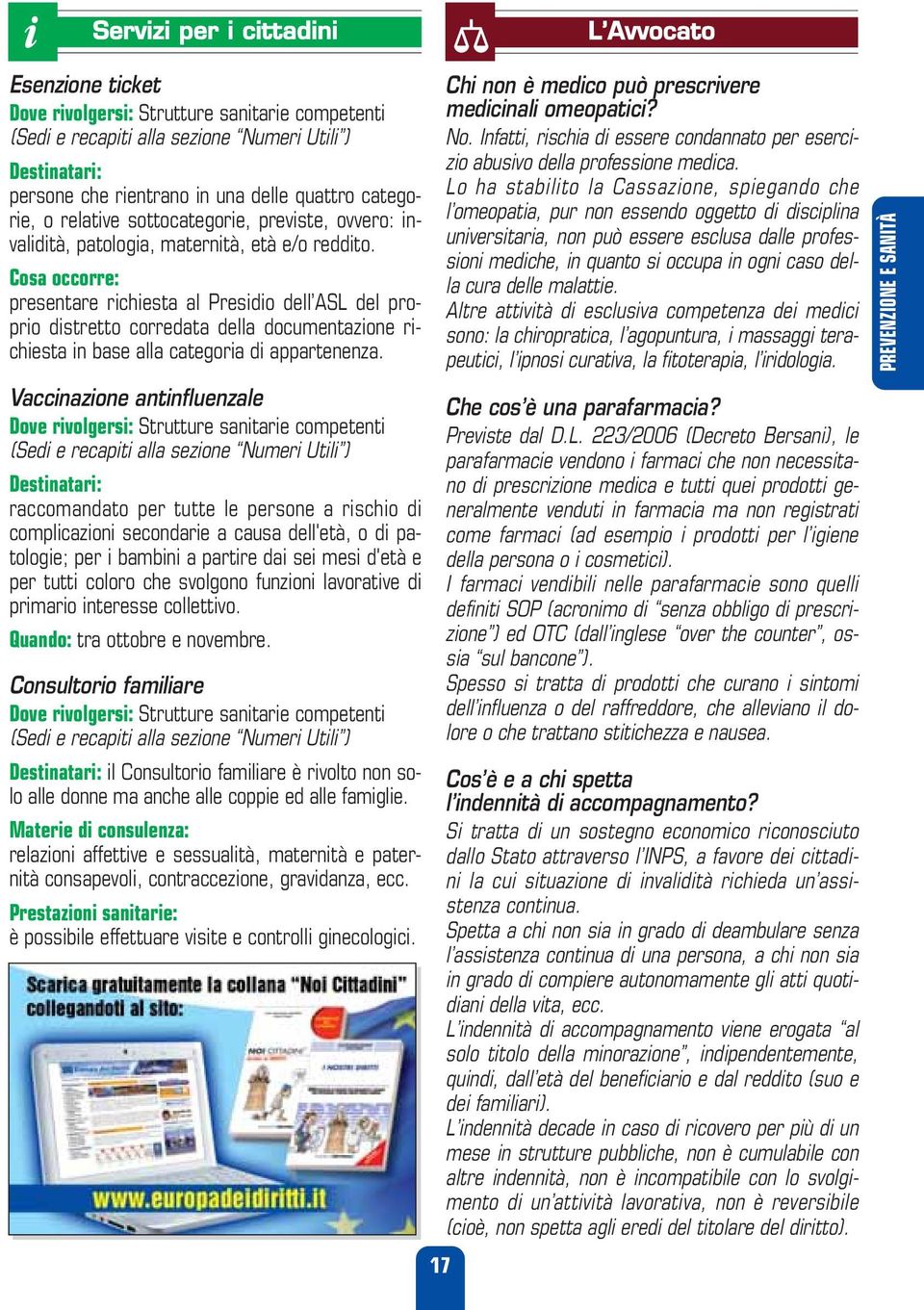 Cosa occorre: presentare richiesta al Presidio dell ASL del proprio distretto corredata della documentazione richiesta in base alla categoria di appartenenza.