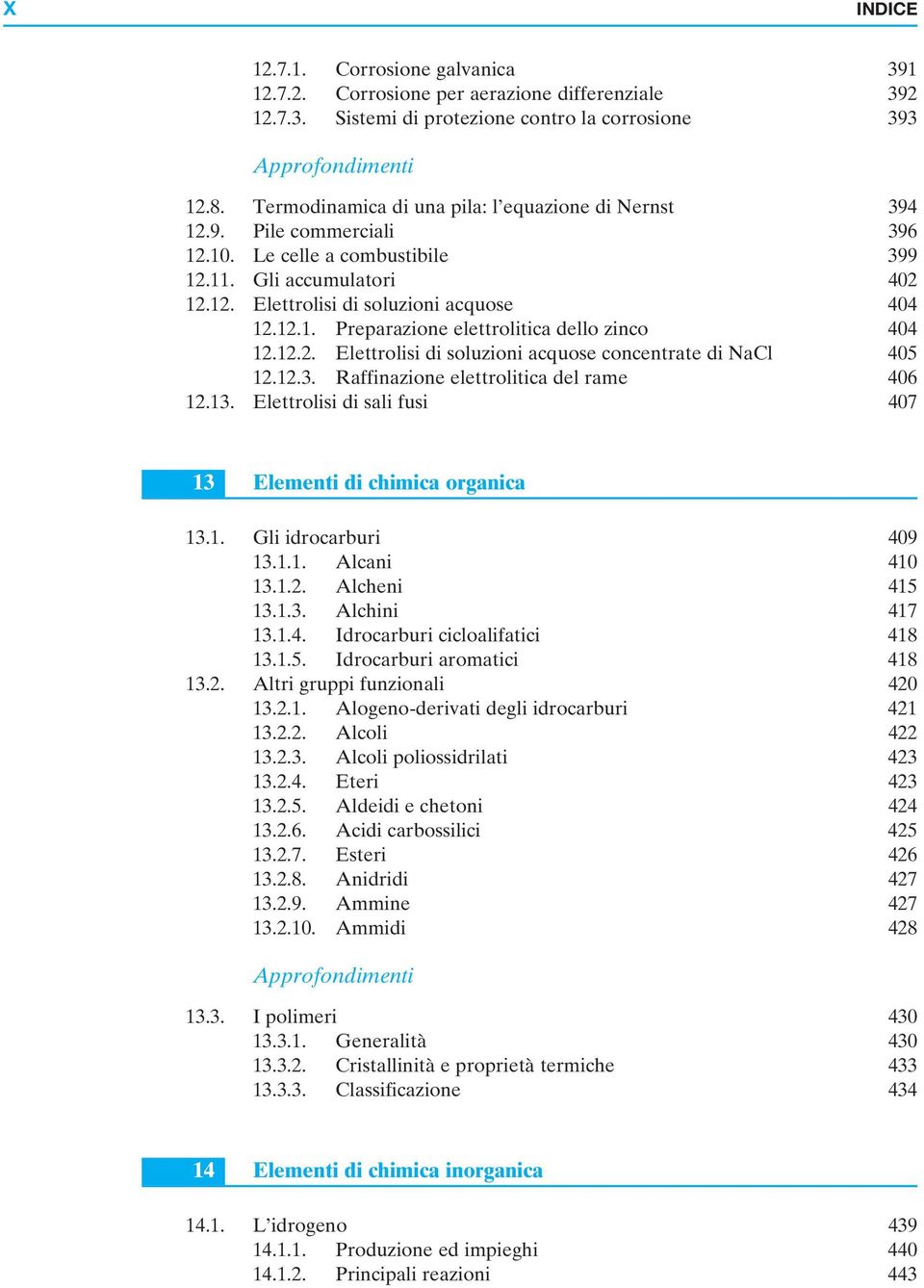 12.2. Elettrolisi di soluzioni acquose concentrate di NaCl 405 12.12.3. Raffinazione elettrolitica del rame 406 12.13. Elettrolisi di sali fusi 407 13 Elementi di chimica organica 13.1. Gli idrocarburi 409 13.