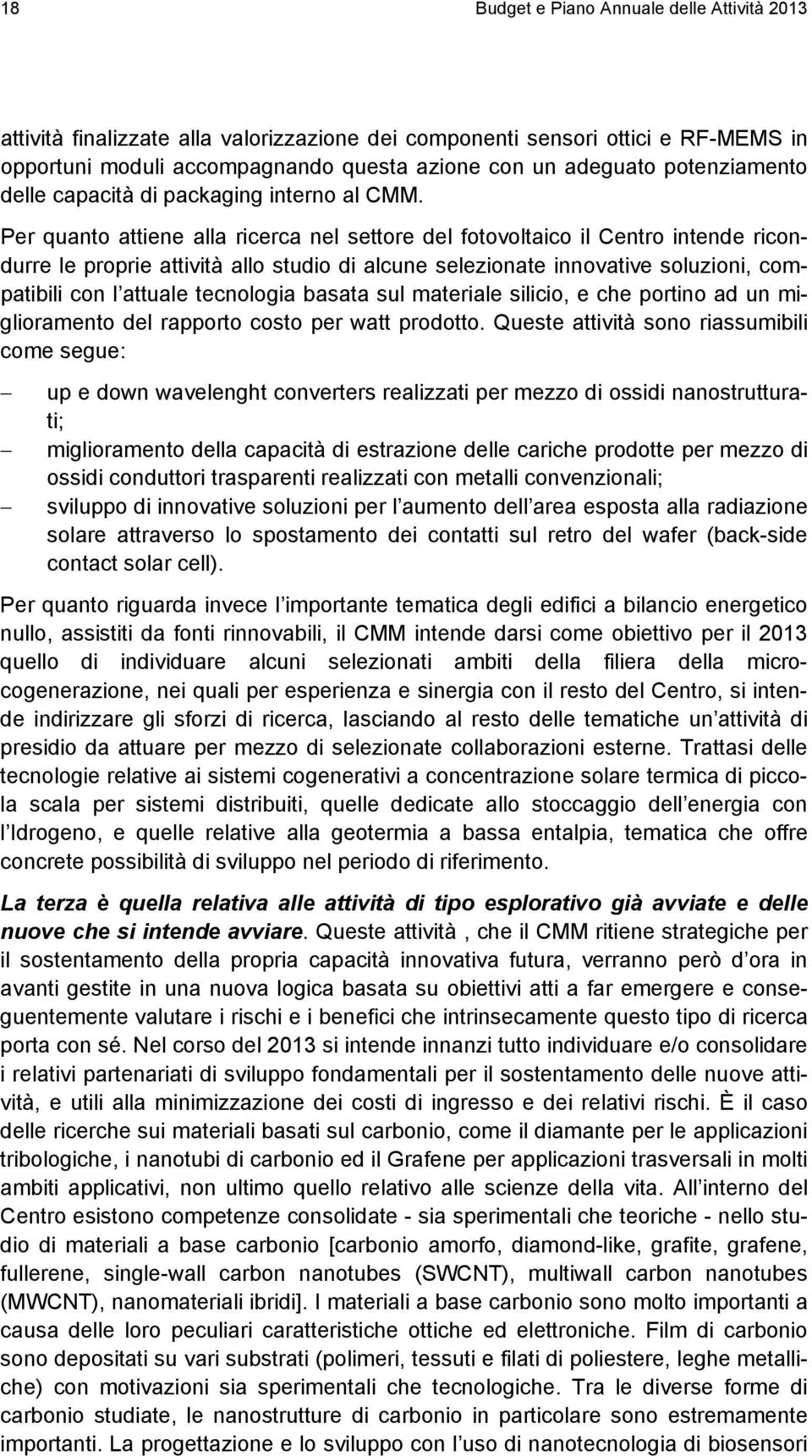 Per quanto attiene alla ricerca nel settore del fotovoltaico il Centro intende ricondurre le proprie attività allo studio di alcune selezionate innovative soluzioni, compatibili con l attuale