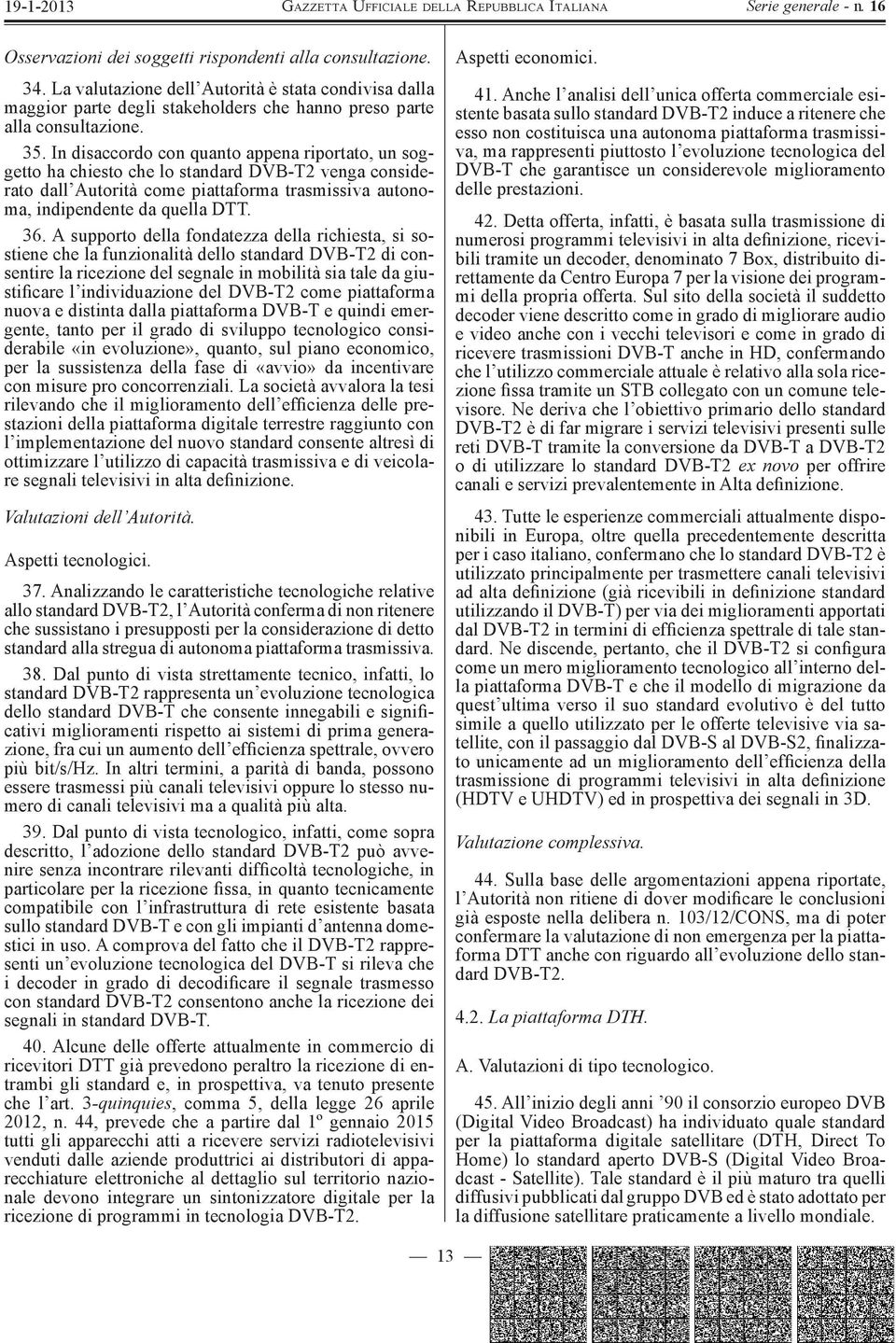 A supporto della fondatezza della richiesta, si sostiene che la funzionalità dello standard DVB-T2 di consentire la ricezione del segnale in mobilità sia tale da giustificare l individuazione del