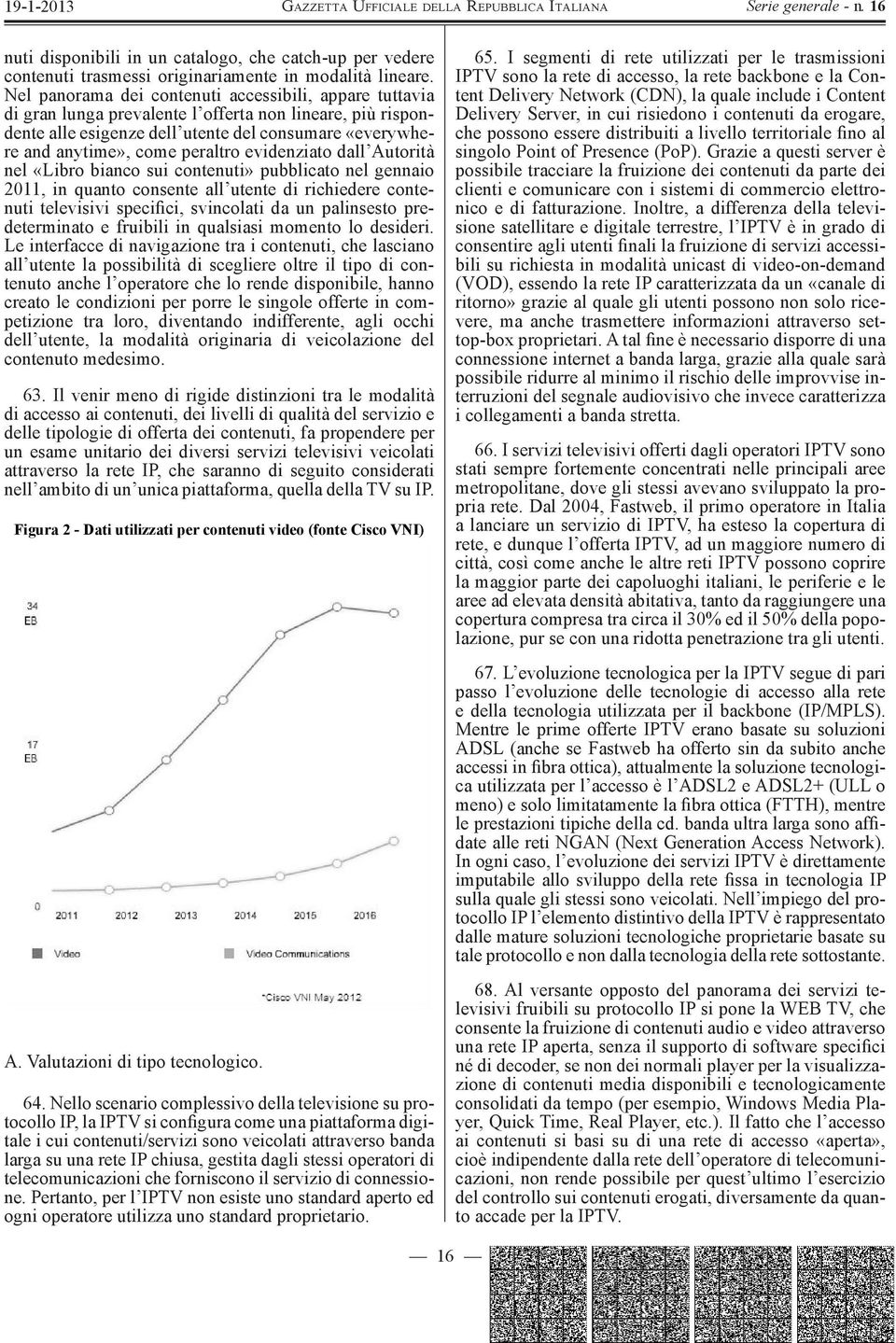 evidenziato dall Autorità nel «Libro bianco sui contenuti» pubblicato nel gennaio 2011, in quanto consente all utente di richiedere contenuti televisivi specifici, svincolati da un palinsesto