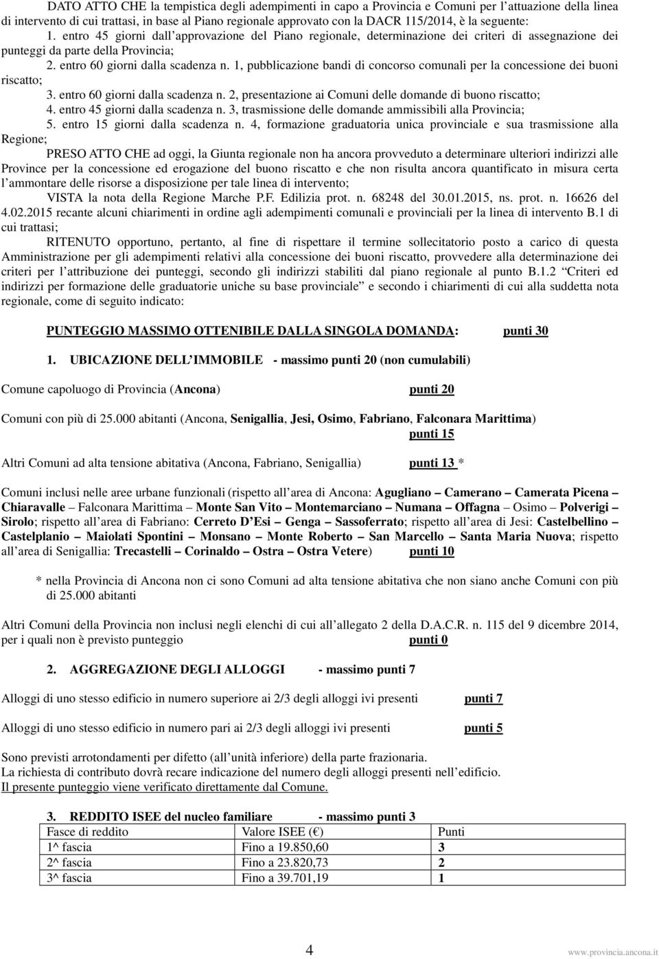 1, pubblicazione bandi di concorso comunali per la concessione dei buoni riscatto; 3. entro 60 giorni dalla scadenza n. 2, presentazione ai Comuni delle domande di buono riscatto; 4.