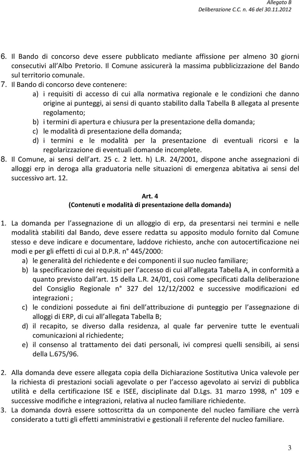 Il Bando di concorso deve contenere: a) i requisiti di accesso di cui alla normativa regionale e le condizioni che danno origine ai punteggi, ai sensi di quanto stabilito dalla Tabella B allegata al