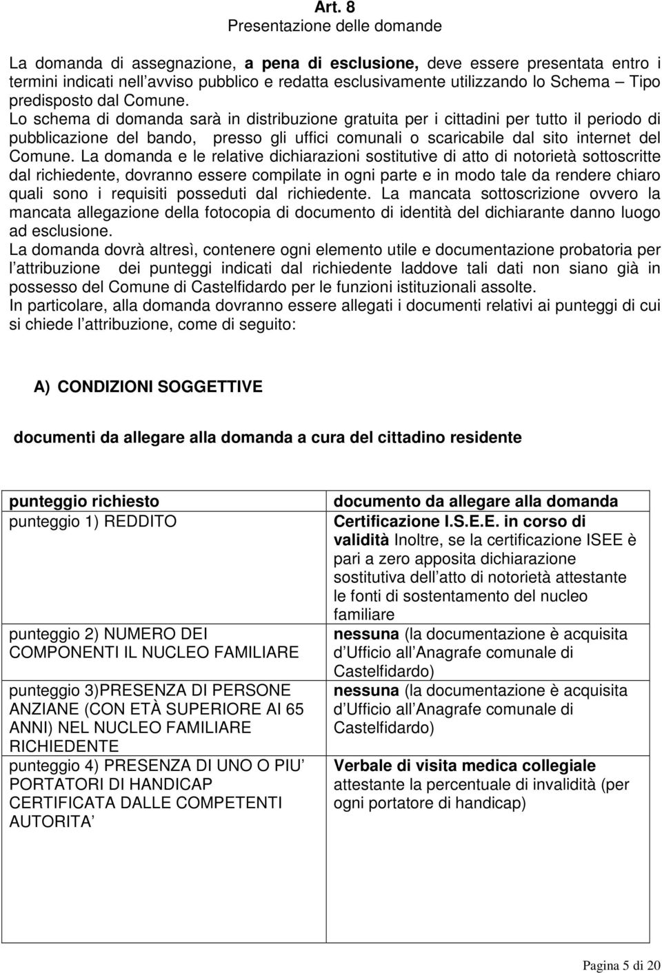 Lo schema di domanda sarà in distribuzione gratuita per i cittadini per tutto il periodo di pubblicazione del bando, presso gli uffici comunali o scaricabile dal sito internet del Comune.