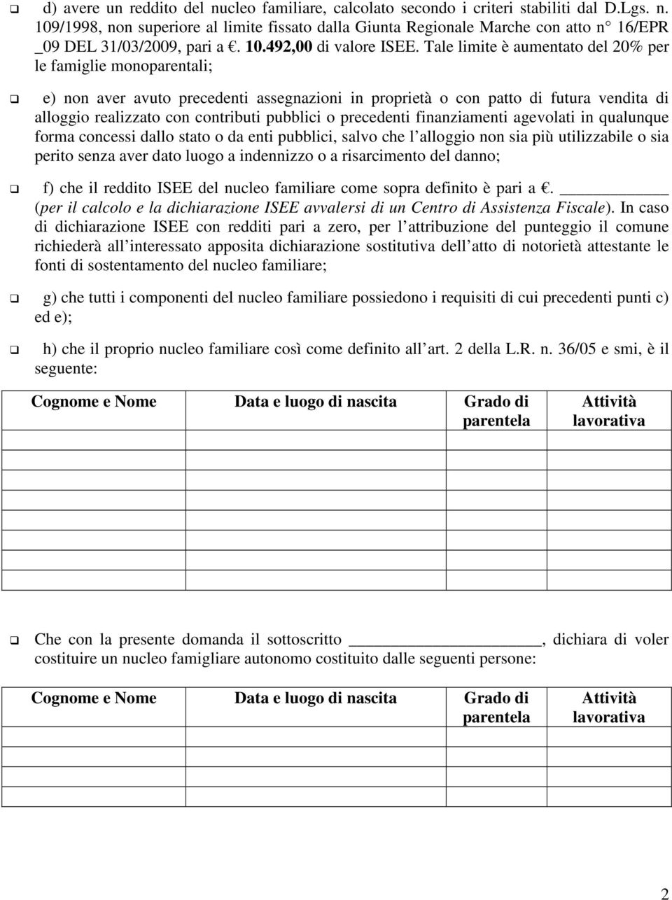 Tale limite è aumentato del 20% per le famiglie monoparentali; e) non aver avuto precedenti assegnazioni in proprietà o con patto di futura vendita di alloggio realizzato con contributi pubblici o