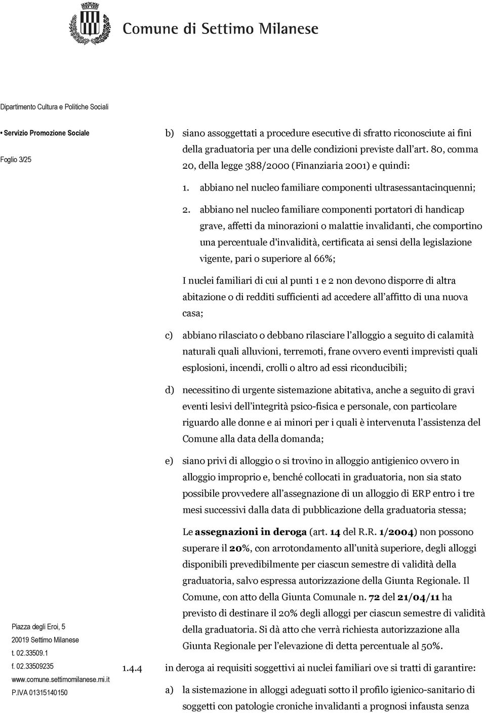 abbiano nel nucleo familiare componenti portatori di handicap grave, affetti da minorazioni o malattie invalidanti, che comportino una percentuale d'invalidità, certificata ai sensi della