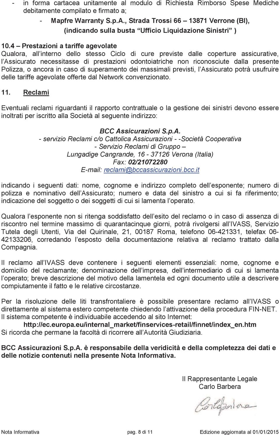 4 Prestazioni a tariffe agevolate Qualora, all interno dello stesso Ciclo di cure previste dalle coperture assicurative, l Assicurato necessitasse di prestazioni odontoiatriche non riconosciute dalla