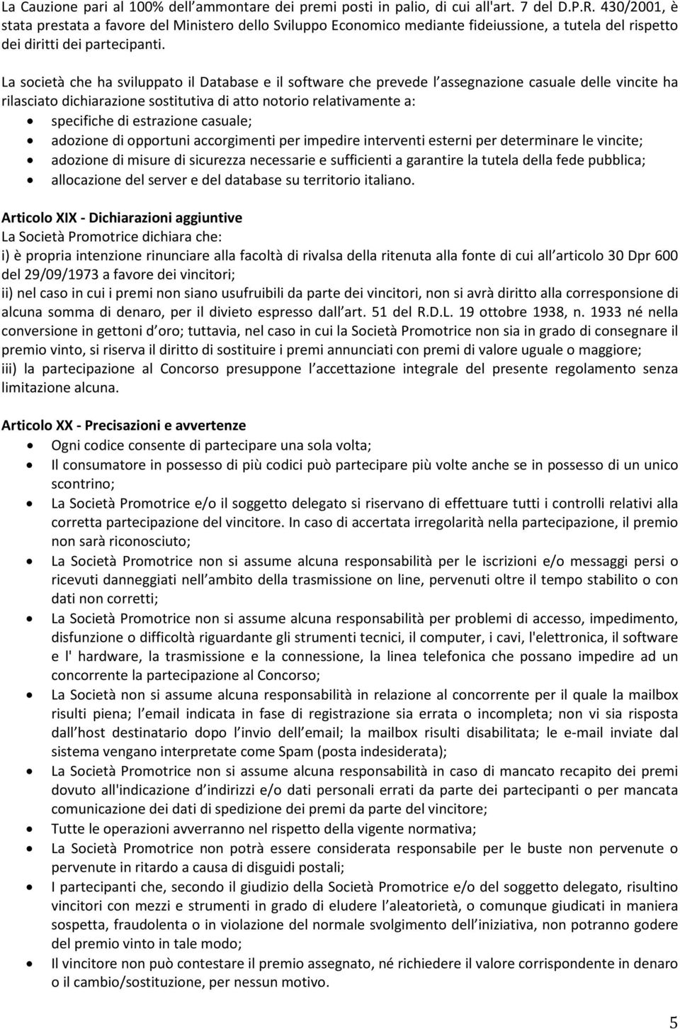 La società che ha sviluppato il Database e il software che prevede l assegnazione casuale delle vincite ha rilasciato dichiarazione sostitutiva di atto notorio relativamente a: specifiche di