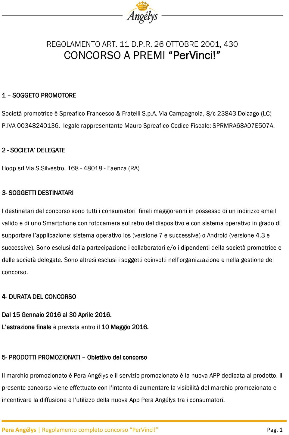 Silvestro, 168-48018 - Faenza (RA) 3- SOGGETTI DESTINATARI I destinatari del concorso sono tutti i consumatori finali maggiorenni in possesso di un indirizzo email valido e di uno Smartphone con