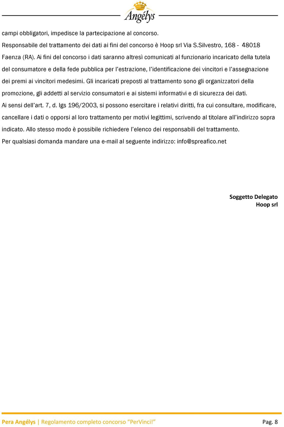 dei premi ai vincitori medesimi. Gli incaricati preposti al trattamento sono gli organizzatori della promozione, gli addetti al servizio consumatori e ai sistemi informativi e di sicurezza dei dati.