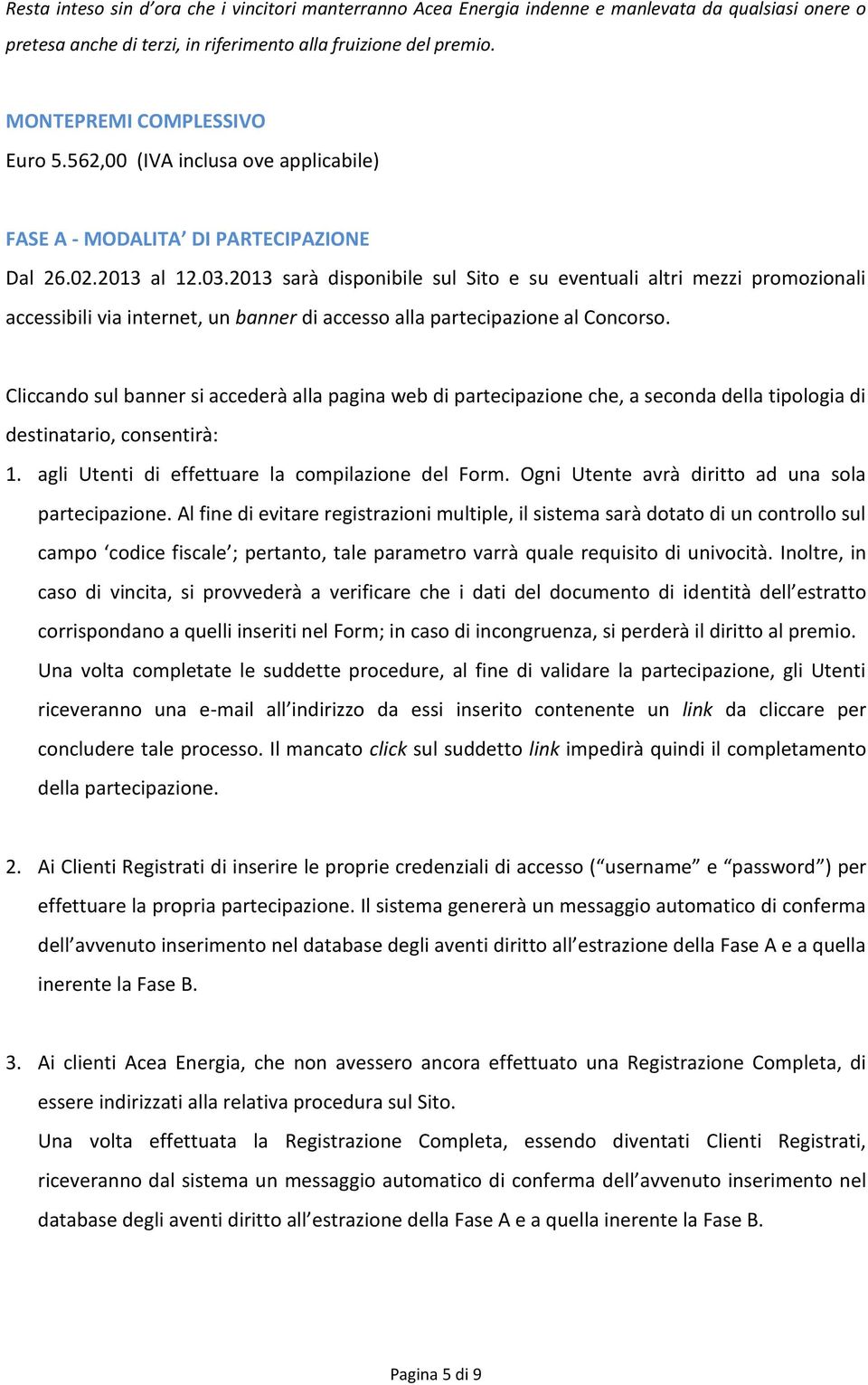 2013 sarà disponibile sul Sito e su eventuali altri mezzi promozionali accessibili via internet, un banner di accesso alla partecipazione al Concorso.