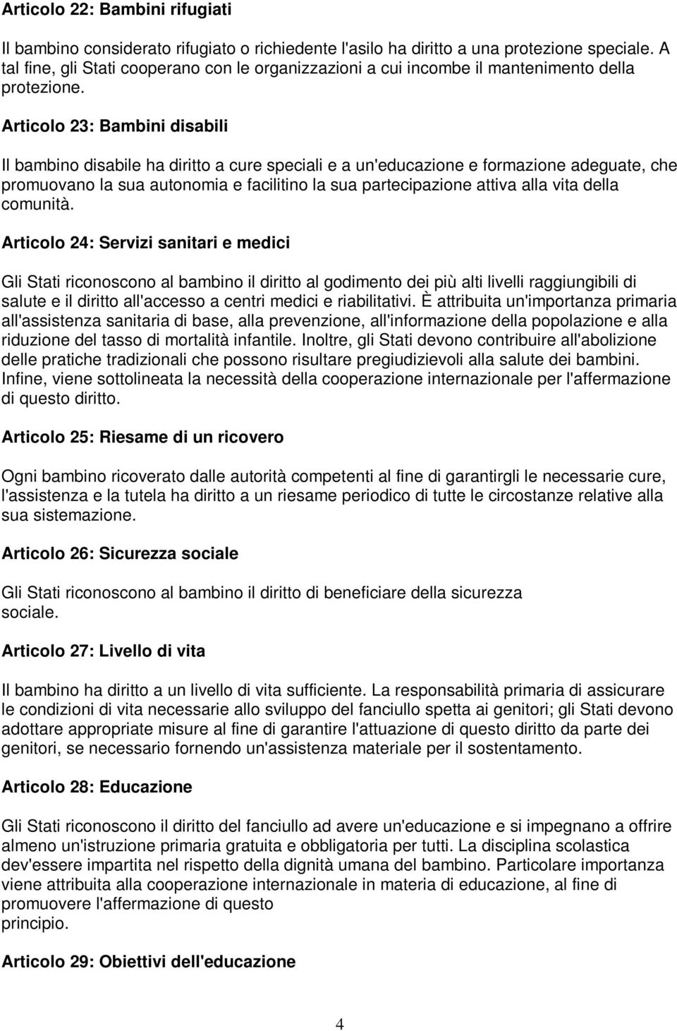 Articolo 23: Bambini disabili Il bambino disabile ha diritto a cure speciali e a un'educazione e formazione adeguate, che promuovano la sua autonomia e facilitino la sua partecipazione attiva alla