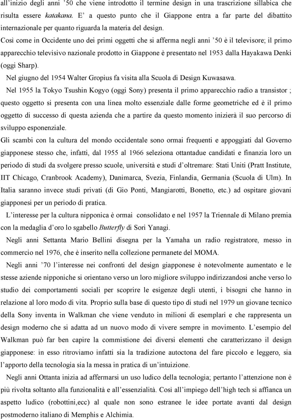 Così come in Occidente uno dei primi oggetti che si afferma negli anni 50 è il televisore; il primo apparecchio televisivo nazionale prodotto in Giappone è presentato nel 1953 dalla Hayakawa Denki