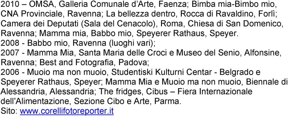 2008 - Babbo mio, Ravenna (luoghi vari); 2007 - Mamma Mia, Santa Maria delle Croci e Museo del Senio, Alfonsine, Ravenna; Best and Fotografia, Padova; 2006 - Muoio ma non