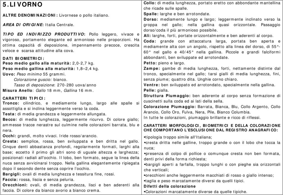 Ha ottima capacità di deposizione, impennamento precoce, crescita veloce e scarsa attitudine alla cova. Peso medio gallo alla maturità: 2,0-2,7 kg. Peso medio gallina alla maturità: 1,8 2,4 kg.