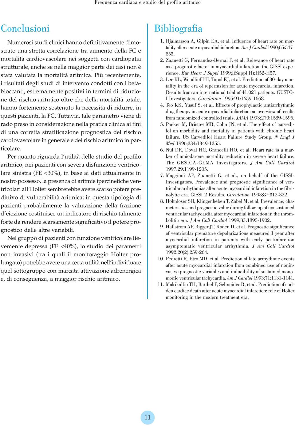 Più recentemente, i risultati degli studi di intervento condotti con i betabloccanti, estremamente positivi in termini di riduzione del rischio aritmico oltre che della mortalità totale, hanno