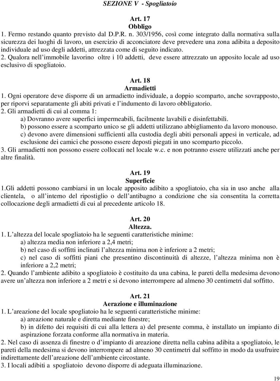 attrezzata come di seguito indicato. 2. Qualora nell immobile lavorino oltre i 10 addetti, deve essere attrezzato un apposito locale ad uso esclusivo di spogliatoio. Art. 18 Armadietti 1.