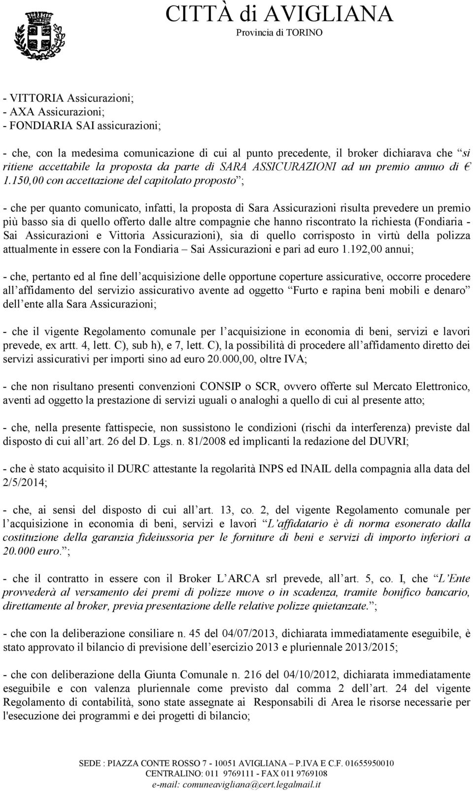 150,00 con accettazione del capitolato proposto ; - che per quanto comunicato, infatti, la proposta di Sara Assicurazioni risulta prevedere un premio più basso sia di quello offerto dalle altre