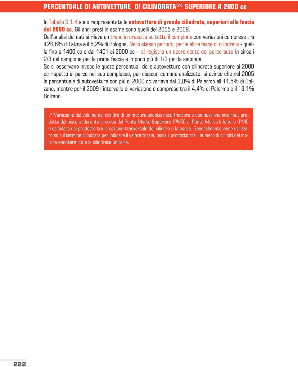 Nello stesso periodo, per le altre fasce di cilindrata - quella fino a 1400 cc e dai 1401 ai 2000 cc si registra un decremento del parco auto in circa i 2/3 del campione per la prima fascia e in poco