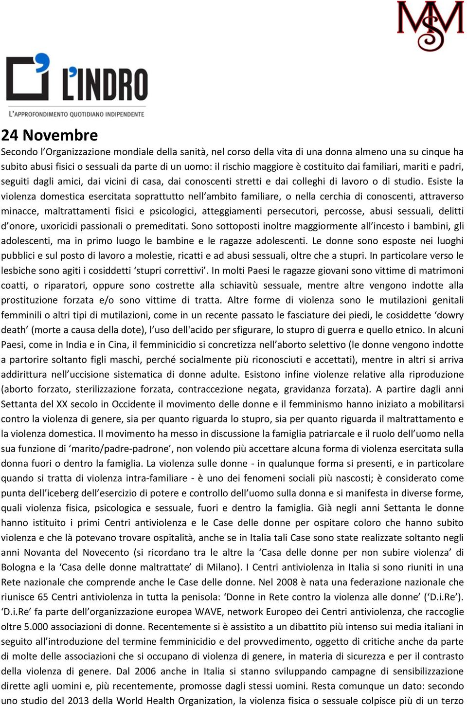 Esiste la violenza domestica esercitata soprattutto nell ambito familiare, o nella cerchia di conoscenti, attraverso minacce, maltrattamenti fisici e psicologici, atteggiamenti persecutori, percosse,