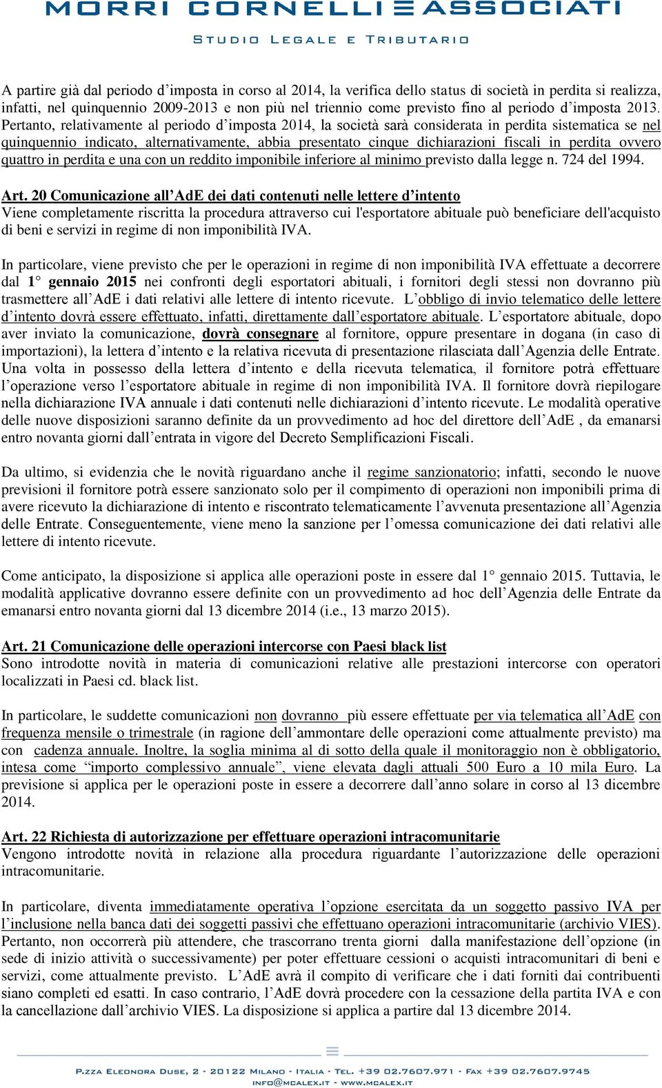 Pertanto, relativamente al periodo d imposta 2014, la società sarà considerata in perdita sistematica se nel quinquennio indicato, alternativamente, abbia presentato cinque dichiarazioni fiscali in