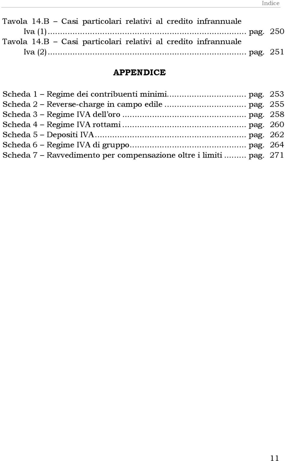 .. pag. 255 Scheda 3 Regime IVA dell oro... pag. 258 Scheda 4 Regime IVA rottami... pag. 260 Scheda 5 Depositi IVA... pag. 262 Scheda 6 Regime IVA di gruppo.