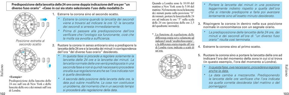 Ruotare la corona sino a portare la lancetta delle ore ad 1 lancetta delle 24 ore e la lancetta dei minuti.