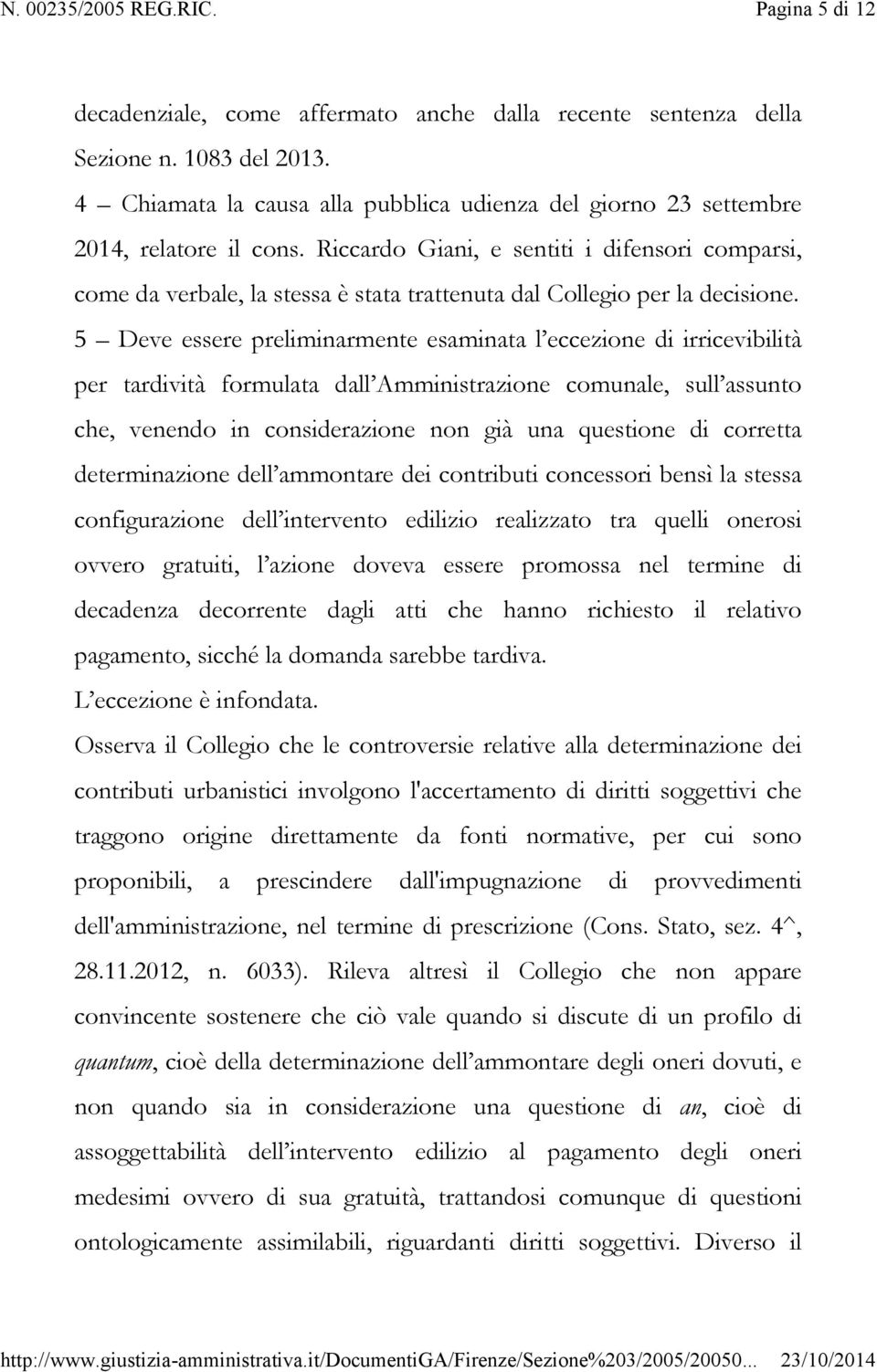 5 Deve essere preliminarmente esaminata l eccezione di irricevibilità per tardività formulata dall Amministrazione comunale, sull assunto che, venendo in considerazione non già una questione di