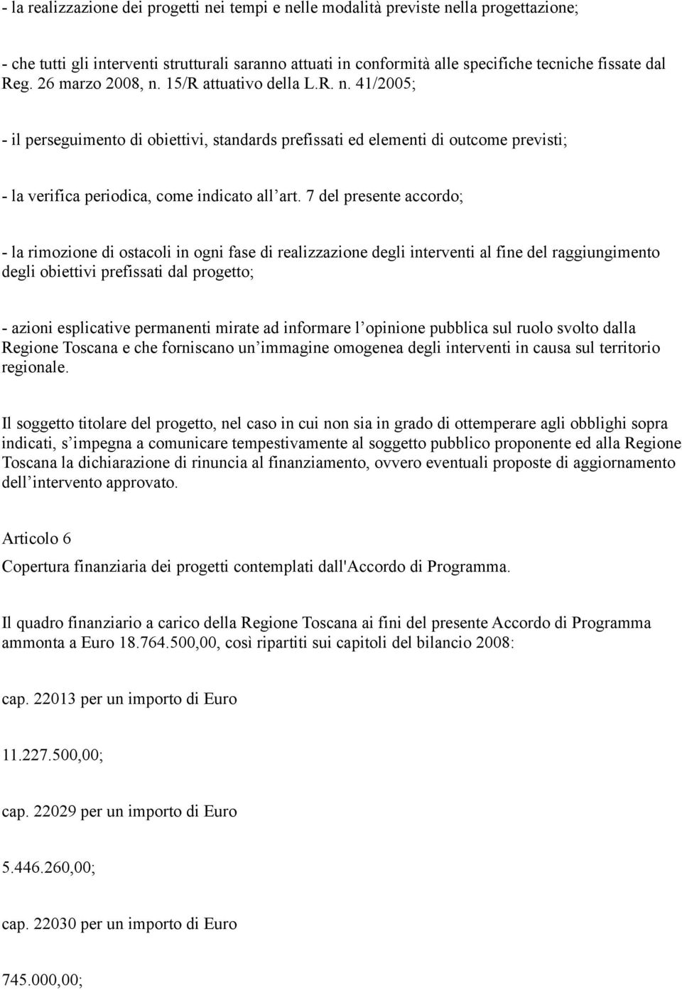 7 del presente accordo; - la rimozione di ostacoli in ogni fase di realizzazione degli interventi al fine del raggiungimento degli obiettivi prefissati dal progetto; - azioni esplicative permanenti