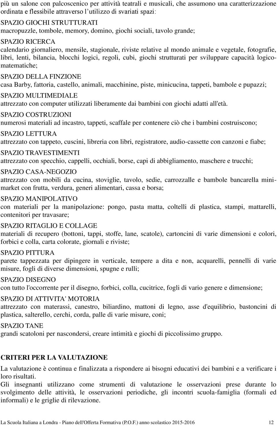 lenti, bilancia, blocchi logici, regoli, cubi, giochi strutturati per sviluppare capacità logicomatematiche; SPAZIO DELLA FINZIONE casa Barby, fattoria, castello, animali, macchinine, piste,